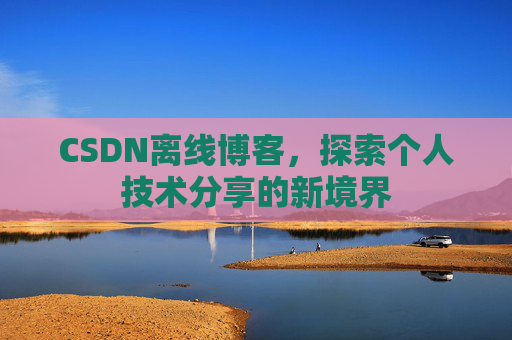 CSDN离线博客，探索个人技术分享的新境界
